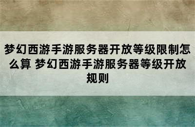 梦幻西游手游服务器开放等级限制怎么算 梦幻西游手游服务器等级开放规则